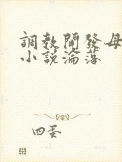 调教开发母狗h小说沦落