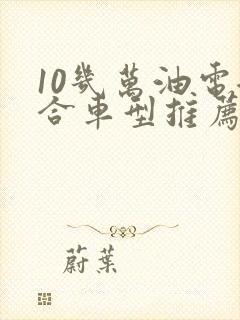 10几万油电混合车型推荐
