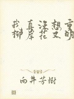 我真没想重生啊柳岸花又明最新