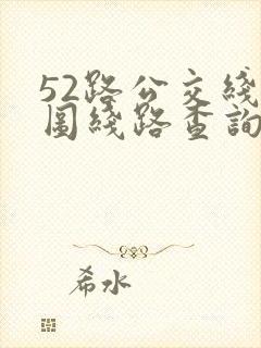 52路公交线路图线路查询 52路公交线路图线路查询