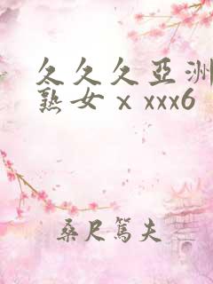 久久久亚洲熟妇熟女ⅹxxx6