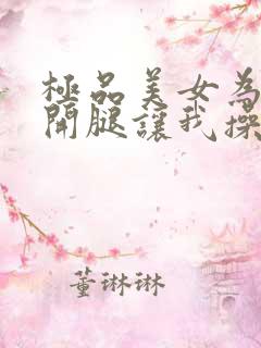 极品美女为我张开腿让我操