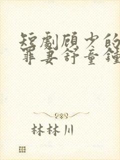 短剧顾少的隐婚罪妻舒童钟熙