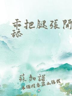 乖把腿张开我要舔