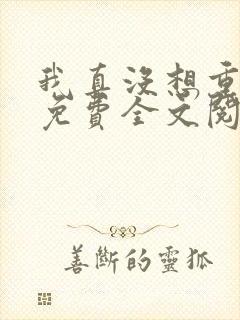 我真没想重生啊免费全文阅读