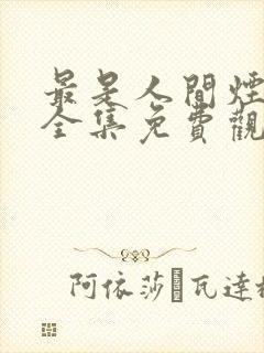 最是人间烟火色全集免费观看