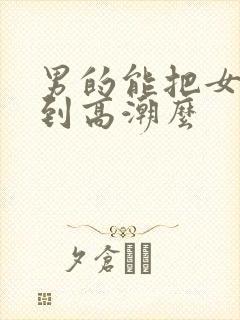 男的能把女的舔到高潮么 男的能把女的舔到高潮么