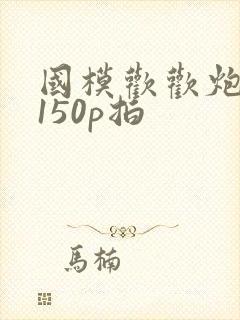 国模欢欢炮交啪150p拍