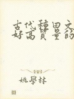 古代种田文文笔好高质量的完结文 古代种田文文笔好高质量的完结文