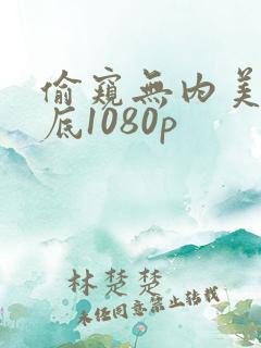 偷窥无内美女裙底1080p