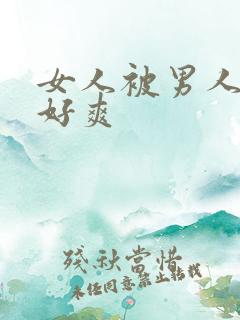 女人被男人操得好爽