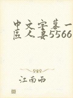 中文字幕一区二区人妻5566