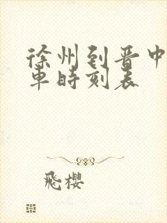 徐州到晋中的火车时刻表 徐州到晋中的火车时刻表