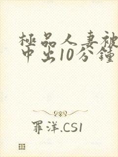 极品人妻被黑人中出10分钟