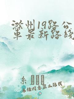 滁州19路公交车最新路线和时间