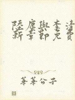 陆尘与李清瑶最新章节免费阅读 陆尘与李清瑶最新章节免费阅读