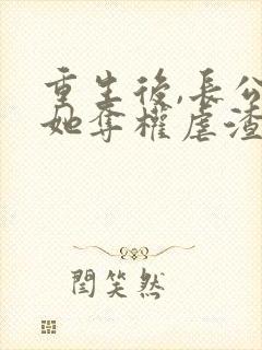 重生后,长公主她夺权虐渣斗茶女