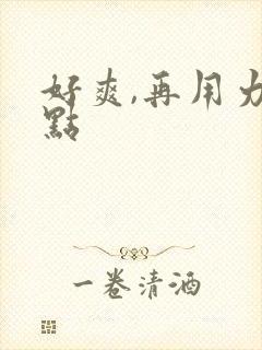 好爽,再用力一点