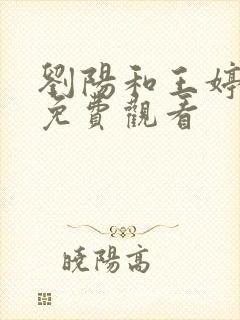 刘阳和王婷小说免费观看 刘阳和王婷小说免费观看
