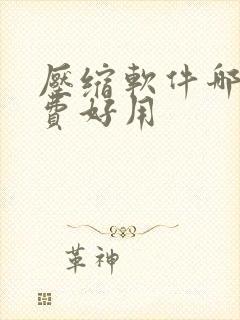压缩软件哪个免费好用 压缩软件哪个免费好用
