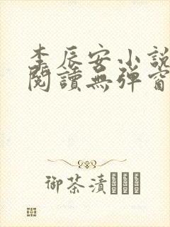 李辰安小说免费阅读无弹窗全文最新章节 李辰安小说免费阅读无弹窗全文最新章节