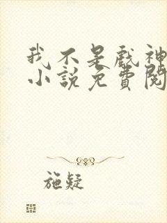 我不是戏神正版小说免费阅读