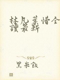 林凡叶惜全文阅读最新 林凡叶惜全文阅读最新