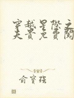 穿越星际之妻荣夫贵免费阅读大结局 穿越星际之妻荣夫贵免费阅读大结局