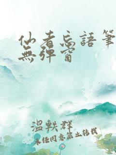 仙者忘语笔趣阁无弹窗