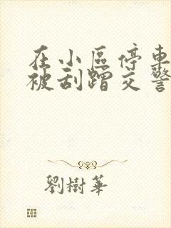 在小区停车场车被刮蹭交警会处理吗