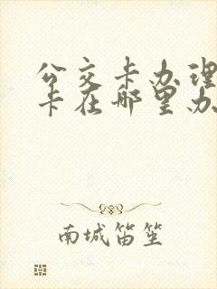 公交卡办理老年卡在哪里办 公交卡办理老年卡在哪里办