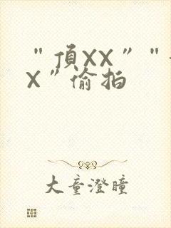 “顶XX”“街X”偷拍