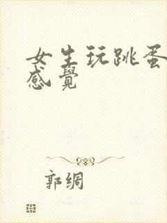 女生玩跳蛋什么感觉