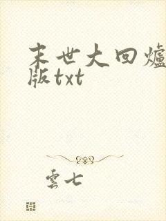 末世大回炉精校版txt 末世大回炉精校版txt