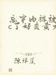 忘穿内裤被同桌c了好爽黄文小说