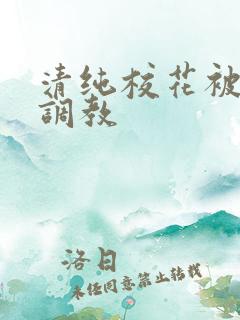 清纯校花被民工调教