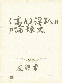 (高h)淫趴np伦辣文