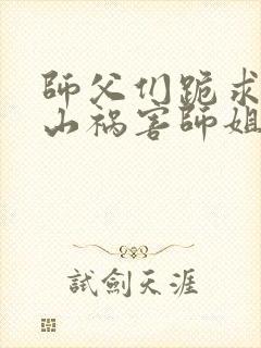 师父们跪求我下山祸害师姐最新章节阅读