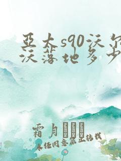 亚太s90沃尔沃落地多少钱