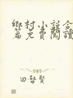 乡村小说合集短篇免费阅读