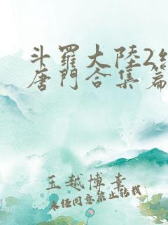 斗罗大陆2绝世唐门合集篇 斗罗大陆2绝世唐门合集篇