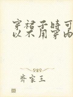 穿裙子时可不可以不用穿内裤