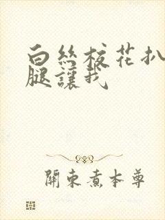 白丝校花扒开双腿让我