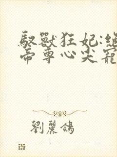 驭兽狂妃:绝色帝尊心尖宠