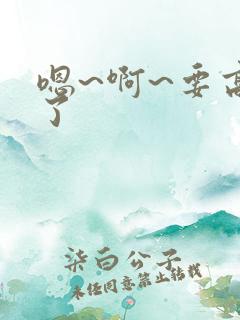 嗯~啊~要高潮了 嗯~啊~要高潮了