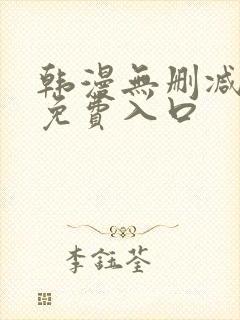 韩漫无删减无遮免费入口
