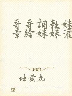 哥哥调教妹妹文章给妹妹灌肠调教文章