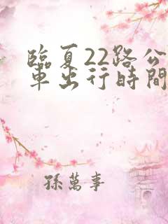 临夏22路公交车出行时间表最新