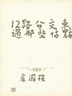 12路公交车经过哪些站点