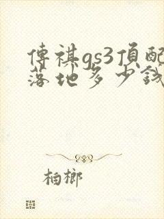 传祺gs3顶配落地多少钱